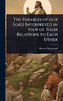 The Parables of our Lord Interpreted in View of Their Relations to Each Other