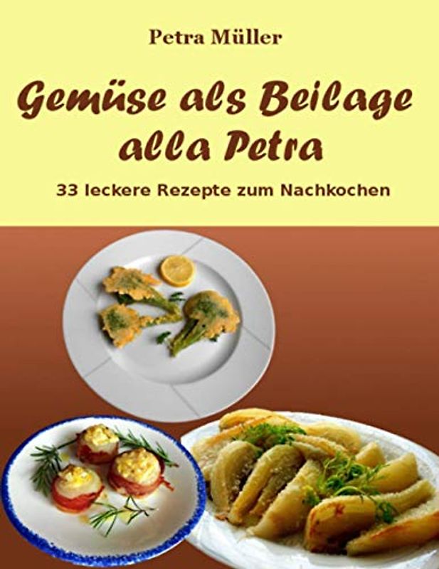 Gemüse als Beilage alla Petra: 33 leckere Rezepte zum Nachkochen (Petras Kochbücher, Band 8)
