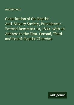Constitution of the Baptist Anti-Slavery Society, Providence : Formed December 12, 1839 ; with an Address to the First, Second, Third and Fourth Baptist Churches