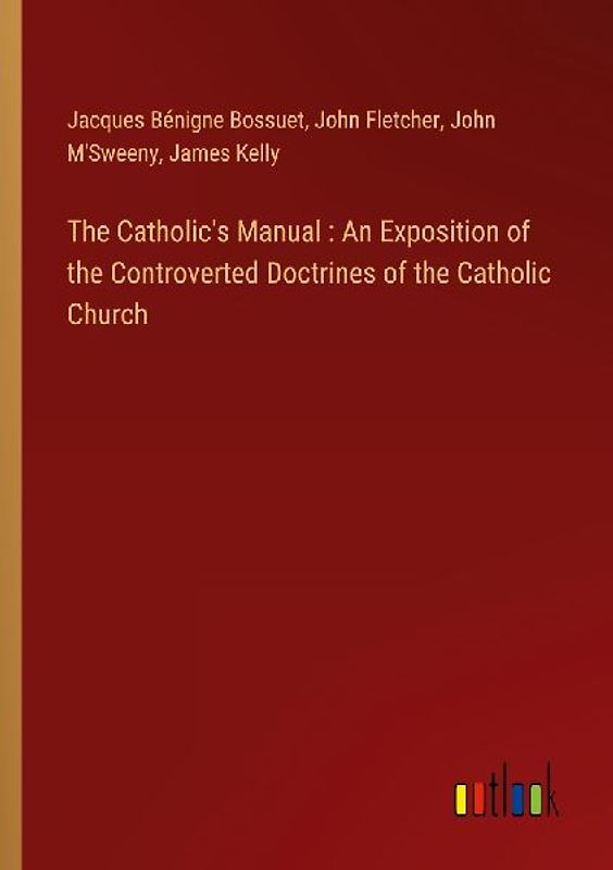 The Catholic's Manual : An Exposition of the Controverted Doctrines of the Catholic Church