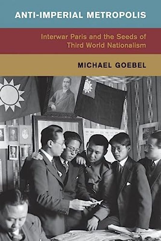 Anti-Imperial Metropolis: Interwar Paris and the Seeds of Third World Nationalism (Global and International History)