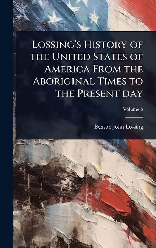 Lossing's History of the United States of America From the Aboriginal Times to the Present day