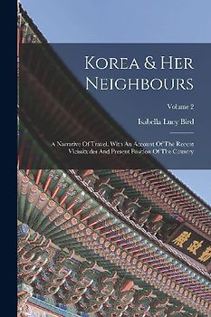 Korea & Her Neighbours: A Narrative Of Travel, With An Account Of The Recent Vicissitudes And Present Position Of The Country; Volume 2
