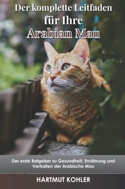 Der komplette Leitfaden für Ihre Arabische Mau: Der erste Ratgeber zu Gesundheit, Ernährung und Verhalten der Arabische Mau