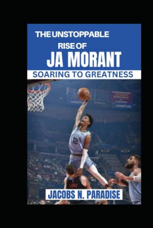 THE UNSTOPPABLE RISE OF JA MORANT: SOARING TO GREATNESS