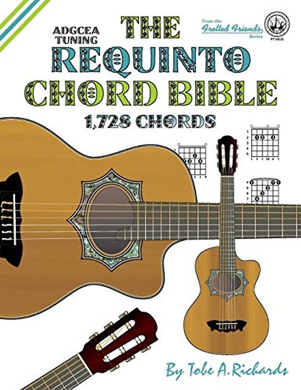 The Requinto Chord Bible: ADGCEA Standard Tuning 1,728 Chords (Fretted Friends)