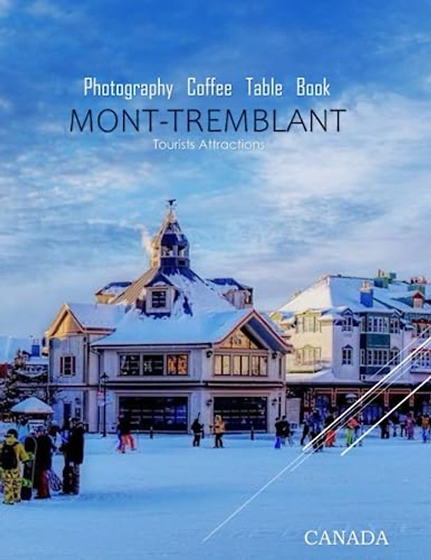 MONT-TREMBLANT CANADA Photography Coffee Table Book Tourists Attractions: A vibrant Tour of Mont-Tremblant,Canada Photography Coffee Table Book: for ... Images (8.5"*11") Paperback.June 14,2023.
