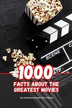 1000 Facts about the Greatest Movies: The Stories behind the Stories