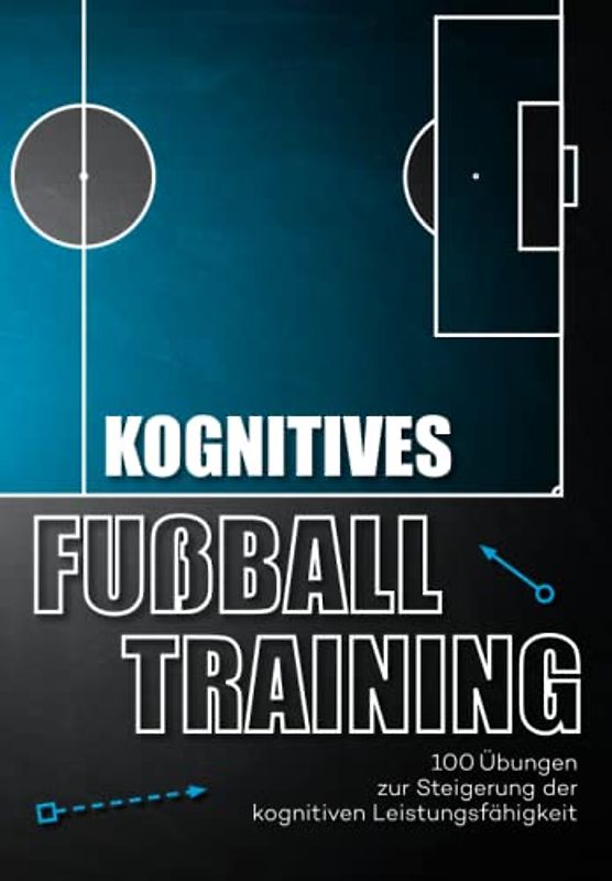 Kognitives Fussballtraining: 100 Übungen zur Steigerung der kognitiven Leistungsfähigkeit (Fußballtraining)