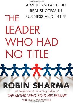 The Leader Who Had No Title: A Modern Fable on Real Success in Business and in Life - Robin Sharma