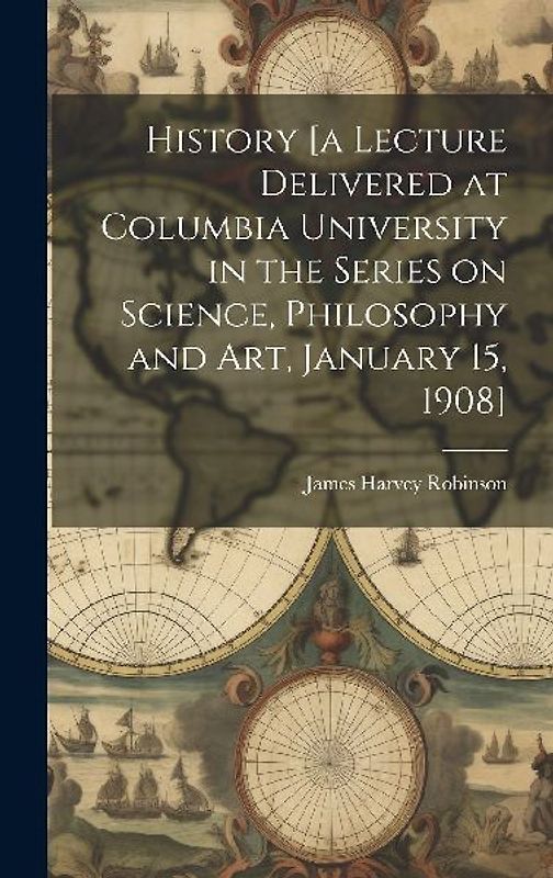 History [a Lecture Delivered at Columbia University in the Series on Science, Philosophy and art, January 15, 1908]