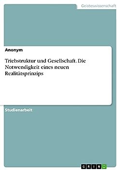 Triebstruktur und Gesellschaft. Die Notwendigkeit eines neuen Realitätsprinzips