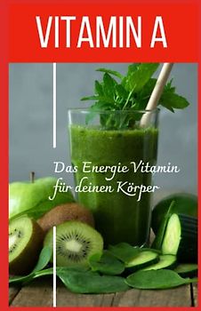 VITAMIN A - Das Energie Vitamin für deinen Körper - Das verkannte Heilmittel gegen Krankheiten und Entzündungen.