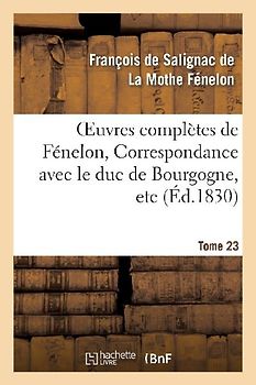 Oeuvres Complètes de Fénelon, Tome XXIII. Correspondance Avec Le Duc de Bourgogne, Etc