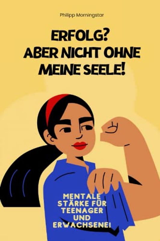 Erfolg? Aber nicht ohne meine Seele!: Der Weg zur mentalen Stärke für Teenager und Erwachsene! Tipps und Hilfe für mehr Selbstvertrauen und Selbstbewusstsein! Willkommen zur Mindset updated Edition!