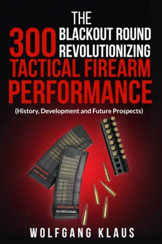 The 300 Blackout Round Revolutionizing Tactical Firearm Performance: (History, Development and Future Prospects)