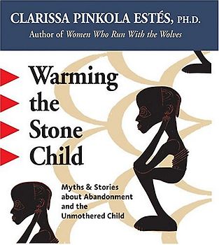 Warming the Stone Child: Myths and Stories About Abandonment and the Unmothered Child - Estes, Clarissa Pinkola