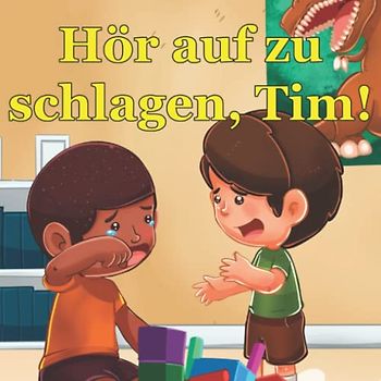 Hör auf zu schlagen, Tim!: Ein beruhigendes Bilderbuch und eine Geschichte über Jungen, die aufhören zu schlagen, wie man Wut und den Drang zu schlagen kontrolliert für Kinder von 2 bis 6 Jahren