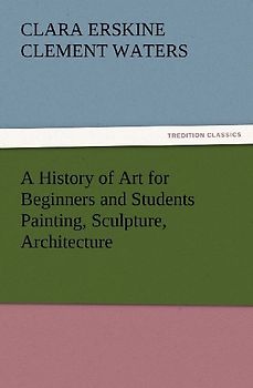 A History of Art for Beginners and Students Painting, Sculpture, Architecture