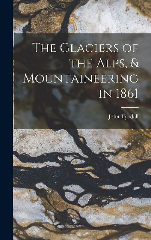 The Glaciers of the Alps, & Mountaineering in 1861