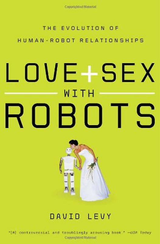 Love and Sex with Robots: The Evolution of Human-Robot Relationships - David Levy