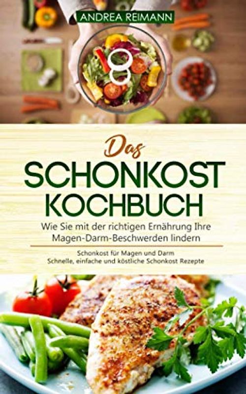 Das Schonkost Kochbuch: Wie Sie mit der richtigen Ernährung Ihre Magen-Darm-Beschwerden lindern: Schonkost für Magen und Darm - Schnelle, einfache und köstliche Schonkost Rezepte