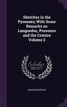 Sketches in the Pyrenees; With Some Remarks on Languedoc, Provence and the Cornice Volume 2