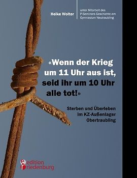 "Wenn der Krieg um 11 Uhr aus ist, seid ihr um 10 Uhr alle tot!" - Sterben und Überleben im KZ-Außenlager Obertraubling