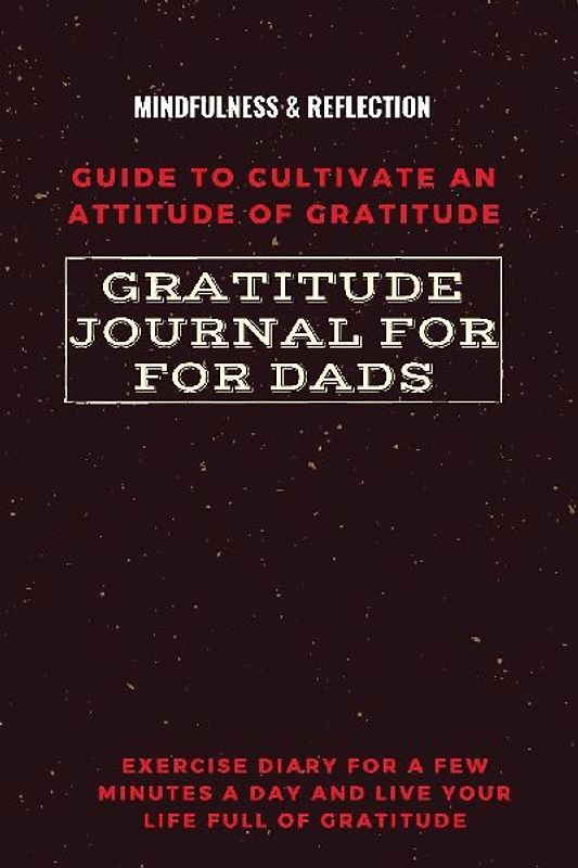 Gratitude Journal for Dads Guide to cultivate an Attitude of Gratitude Mindfulness & Reflection Exercise Diary for a Few Minutes a Day and Live Your Life Full Of Gratitude