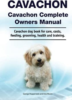 Cavachon. Cavachon Complete Owners Manual. Cavachon dog book for care, costs, feeding, grooming, health and training.