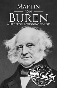 Martin Van Buren: A Life from Beginning to End (Biographies of US Presidents)