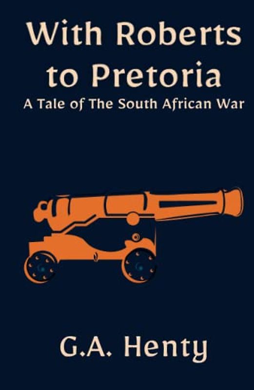 With Roberts to Pretoria: A Tale of The South African War: An Illustrated Historical Fiction Adventure Novel (Annotated)