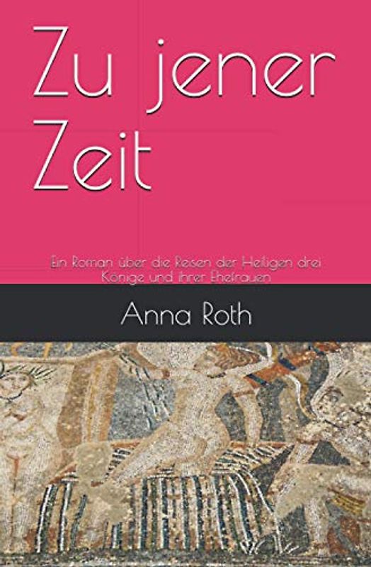 Zu jener Zeit: Ein Roman über die Reisen der Heiligen drei Könige und ihrer Ehefrauen