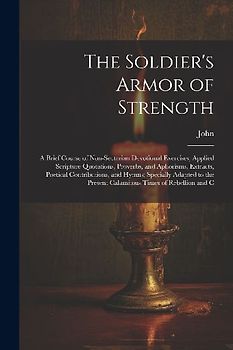 The Soldier's Armor of Strength: A Brief Course of Non-Sectarian Devotional Exercises, Applied Scripture Quotations, Proverbs, and Aphorisms, Extracts