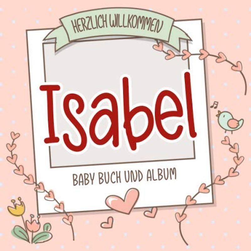 Herzlich Willkommen Isabel - Baby Buch und Album: Personalisiertes Babybuch und Babyalbum, Geschenk zu Schwangerschaft und Geburt, Baby Name auf dem Cover