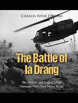 The Battle of Ia Drang: The History and Legacy of the Vietnam War’s First Major Battle