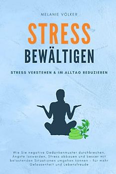 STRESS BEWÄLTIGEN: STRESS VERSTEHEN & IM ALLTAG REDUZIEREN: Wie Sie negative Gedankenmuster durchbrechen, Ängste loswerden, Stress abbauen und besser ... – für mehr Gelassenheit und Lebensfreude