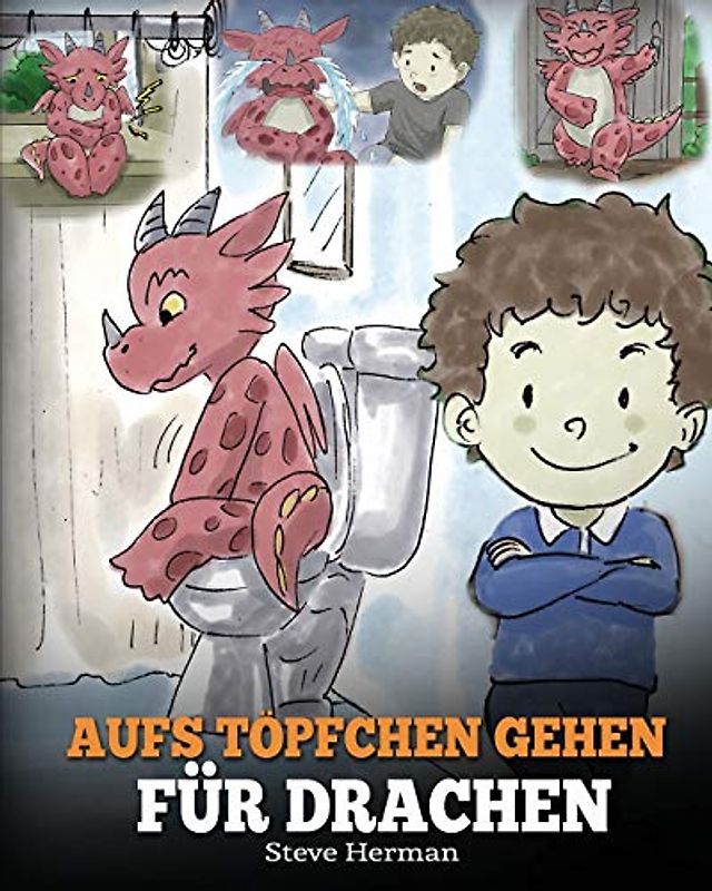 Aufs Töpfchen gehen für Drachen: (Potty Train Your Dragon) Eine süße Kindergeschichte die das Lernen vom „Aufs Töpfchen gehen“ unterhaltsam und einfach gestaltet. (My Dragon Books Deutsch, Band 1)