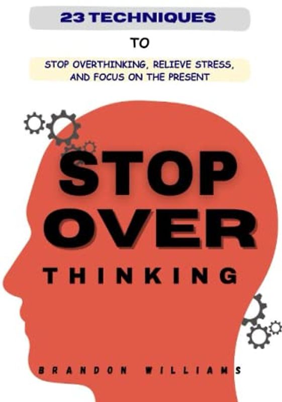 23 Techniques to Stop Overthinking, Relieve Stress, and Focus on the Present