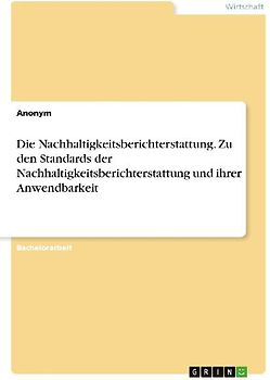Die Nachhaltigkeitsberichterstattung. Zu den Standards der Nachhaltigkeitsberichterstattung und ihrer Anwendbarkeit