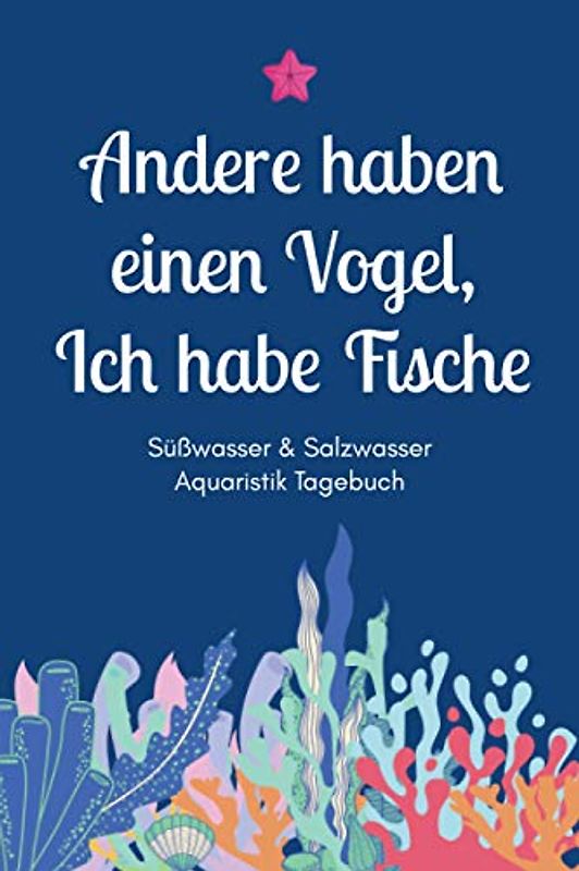 Andere haben einen Vogel, Ich habe Fische - Süßwasser & Salzwasser Aquaristik Tagebuch: A5 Aquarium Logbuch | Aquarienpflegeheft | Meerwasseraquarium ... Fischzüchter, Fischpfleger und Aquarianer