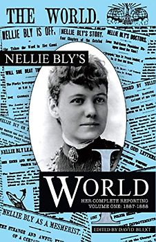Nellie Bly's World: Her Complete Reporting 1887-1888