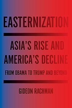 Easternization: Asia's Rise and America's Decline From Obama to Trump and Beyond