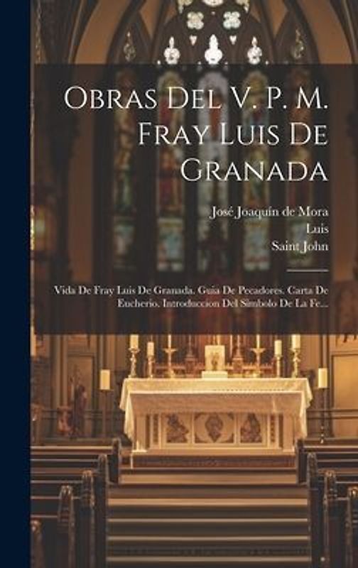 Obras Del V. P. M. Fray Luis De Granada: Vida De Fray Luis De Granada. Guia De Pecadores. Carta De Eucherio. Introduccion Del Simbolo De La Fe...