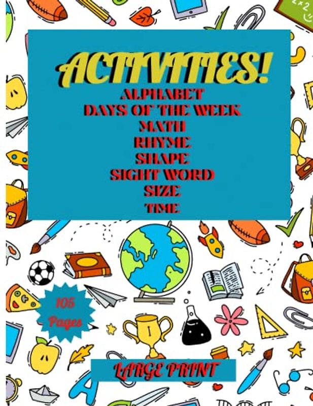 ACTIVITIES! ALPHABET: DAYS OF THE WEEK: MATH: RHYME: SHAPE: SIGHT WORD: SIZE: TIME BOOK FOR KIDS: ALPHABET: DAYS OF THE WEEK: MATH: RHYME: SHAPE: SIGHT WORD: SIZE: TIME ACTIVITIES BOOK FOR KIDS