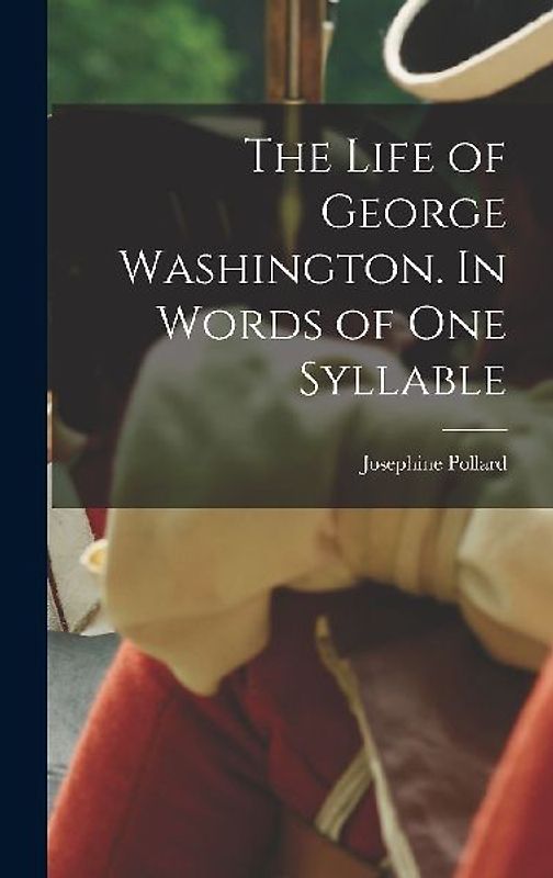The Life of George Washington. In Words of one Syllable