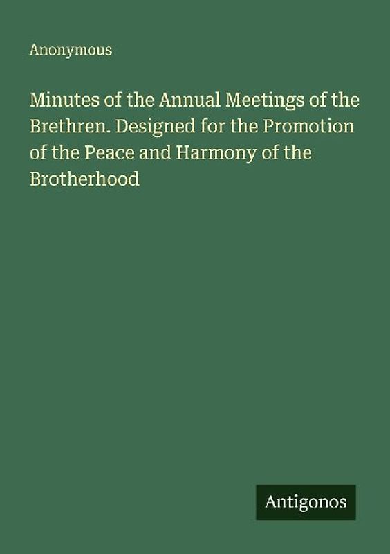 Minutes of the Annual Meetings of the Brethren. Designed for the Promotion of the Peace and Harmony of the Brotherhood