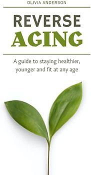 Reverse Aging: A guide to staying healthier, younger and fit at any age