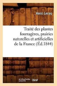 Traité Des Plantes Fourragères, Prairies Naturelles Et Artificielles de la France (Éd.1844)