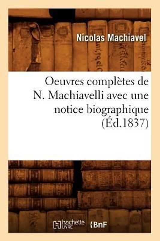 Oeuvres Complètes de N. Machiavelli Avec Une Notice Biographique (Éd.1837)